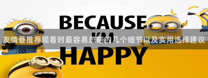 漫蛙卡：友情番推荐观看时最容易忽略的几个细节以及实用选择建议配图
