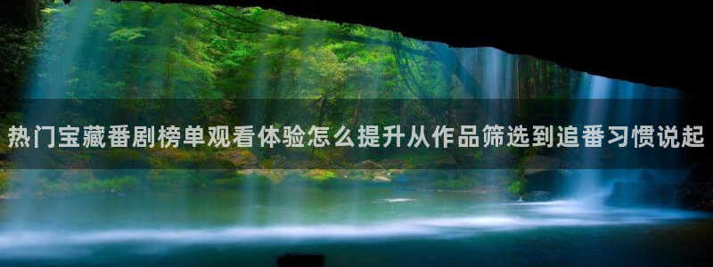 国漫蛙：热门宝藏番剧榜单观看体验怎么提升从作品筛选到追番习惯说起配图