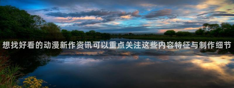 酷漫蛙：想找好看的动漫新作资讯可以重点关注这些内容特征与制作细节配图