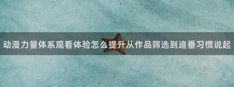 漫蛙吧：动漫力量体系观看体验怎么提升从作品筛选到追番习惯说起配图